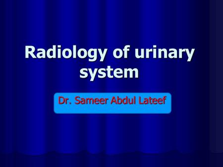 Radiology of urinary system Dr. Sameer Abdul Lateef.