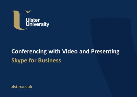 Ulster.ac.uk Conferencing with Video and Presenting Skype for Business.
