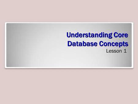 Understanding Core Database Concepts Lesson 1. Objectives.