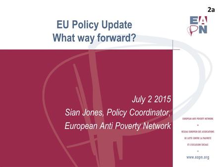 July Sian Jones, Policy Coordinator, European Anti Poverty Network EU Policy Update What way forward? 2a.