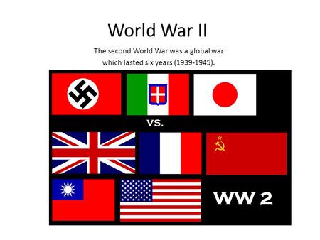 World War II The second World War was a global war which lasted six years ( ).