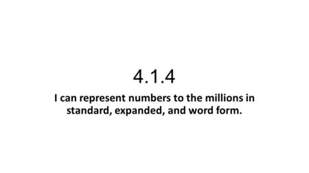 4.1.4 I can represent numbers to the millions in standard, expanded, and word form.