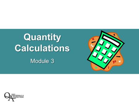 Quantity Calculations Module 3. Quantity Calculations  Specifications  Post Bid Quantity Calculations  Production Quantity Calculations –Checking Yield.