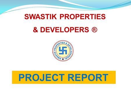 PROJECT REPORT SWASTIK PROPERTIES & DEVELOPERS ®.