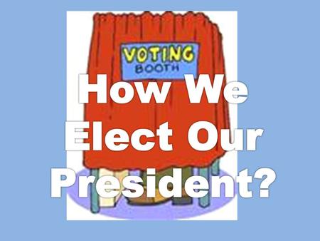 Think about it… What do you know about how our president is elected?