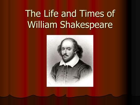 The Life and Times of William Shakespeare. William Shakespeare Place of birth was Stratford-upon-Avon, a small village in Warickshire, England. Place.