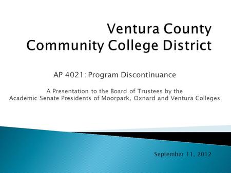 AP 4021: Program Discontinuance A Presentation to the Board of Trustees by the Academic Senate Presidents of Moorpark, Oxnard and Ventura Colleges September.