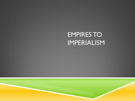 EMPIRES TO IMPERIALISM. COLONIALISM DEFINED  Economic exploitation of colonies  Can be achieved through  Political Control  Social Control  It is.