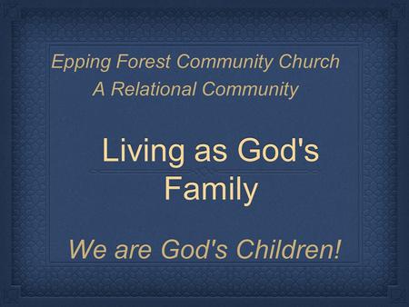 Living as God's Family We are God's Children! Epping Forest Community Church A Relational Community.