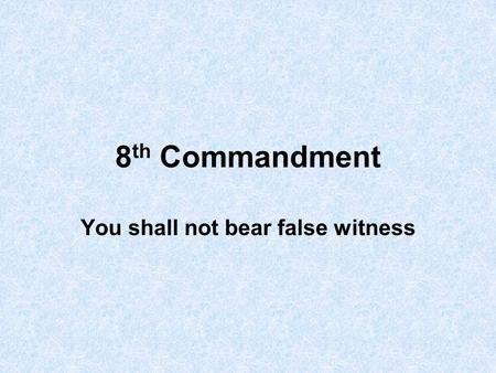 8 th Commandment You shall not bear false witness.