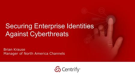 Copyright © 2015 Centrify Corporation. All Rights Reserved. 1 Securing Enterprise Identities Against Cyberthreats Brian Krause Manager of North America.