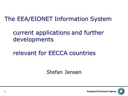 1 The EEA/EIONET Information System current applications and further developments relevant for EECCA countries Stefan Jensen.