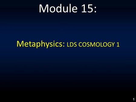 Metaphysics: LDS COSMOLOGY 1 Module 15: 1. LDS COSMOLOGY 1: An Everlasting Covenant Made In Heaven 2: Differentiating Holy Ghost & Holy Spirit 3: God’s.
