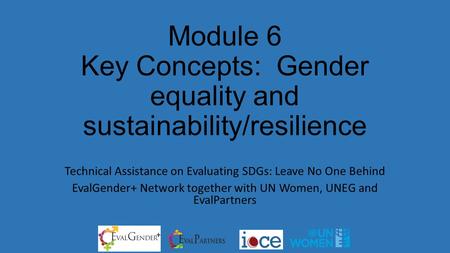 Module 6 Key Concepts: Gender equality and sustainability/resilience Technical Assistance on Evaluating SDGs: Leave No One Behind EvalGender+ Network together.
