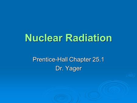 Nuclear Radiation Prentice-Hall Chapter 25.1 Dr. Yager.