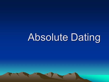 Absolute Dating. Relative Time vs. Absolute Time Relative: based on a sequence of geological events, does not provide a specific age in years, general.