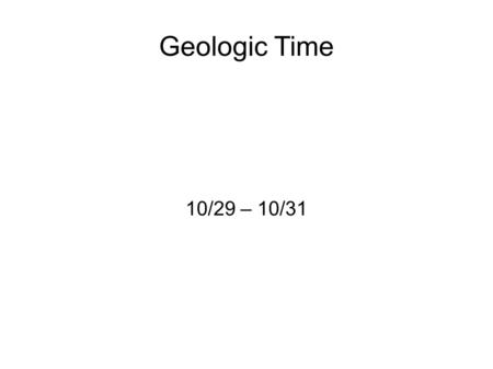 Geologic Time 10/29 – 10/31. Bell Ringer Monday 10/29/2012 ● What types of things do you think might mark the end of a geologic era?