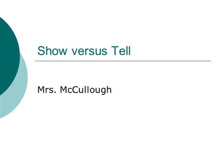 Show versus Tell Mrs. McCullough. Show versus Tell  Please shut your eyes while I read this sentence to you:  Mavis was angry when she heard what the.