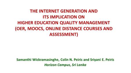 THE INTERNET GENERATION AND ITS IMPLICATION ON HIGHER EDUCATION QUALITY MANAGEMENT (OER, MOOCS, ONLINE DISTANCE COURSES AND ASSESSMENT) Samanthi Wickramasinghe,