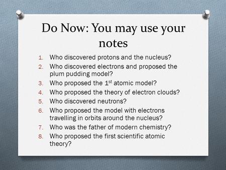 Do Now: You may use your notes 1. Who discovered protons and the nucleus? 2. Who discovered electrons and proposed the plum pudding model? 3. Who proposed.