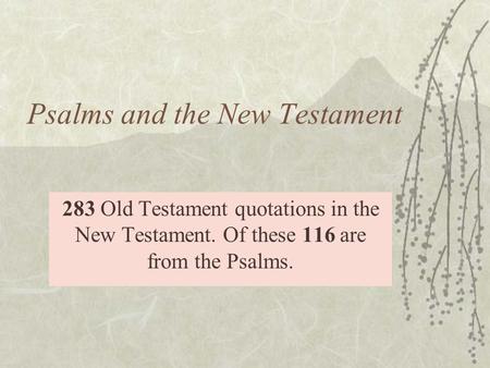 Psalms and the New Testament 283 Old Testament quotations in the New Testament. Of these 116 are from the Psalms.