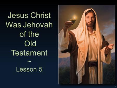 1 Jesus Christ Was Jehovah of the Old Testament ~ Lesson 5.