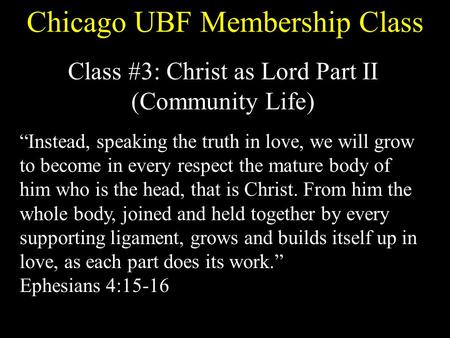 Chicago UBF Membership Class Class #3: Christ as Lord Part II (Community Life) “Instead, speaking the truth in love, we will grow to become in every respect.