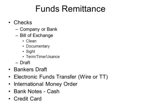 Funds Remittance Checks – Company or Bank – Bill of Exchange Clean Documentary Sight Term/Time/Usance – Draft Bankers Draft Electronic Funds Transfer (Wire.