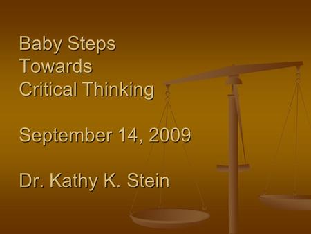 Baby Steps Towards Critical Thinking September 14, 2009 Dr. Kathy K. Stein.