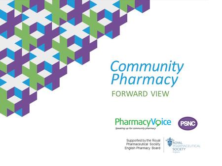 Community Pharmacy FORWARD VIEW Supported by the Royal Pharmaceutical Society English Pharmacy Board.