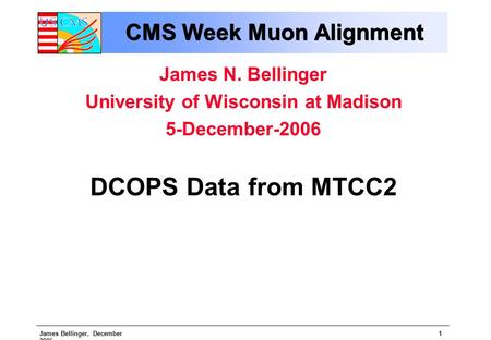 James Bellinger, December CMS Week Muon Alignment James N. Bellinger University of Wisconsin at Madison 5-December-2006 DCOPS Data from MTCC2.