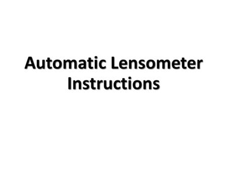 Automatic Lensometer Instructions. The automatic lensometer, or lens analyzer, is a device for automatically measuring the lens power (sphere, cylinder,