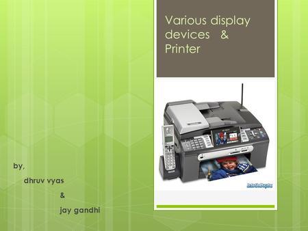 By, dhruv vyas & jay gandhi Various display devices & Printer.