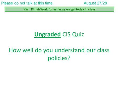 Ungraded CIS Quiz How well do you understand our class policies? Please do not talk at this time.August 27/28 HW: Finish Work for as far as we get today.