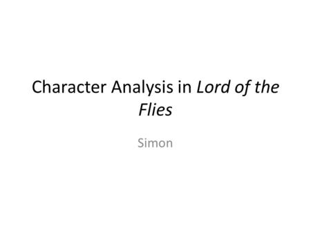 Character Analysis in Lord of the Flies Simon. Simon’s humble origins Originally a member of the choir, Simon was considered weak as he was known for.