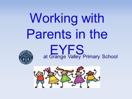 Working with Parents in the EYFS at Grange Valley Primary School.