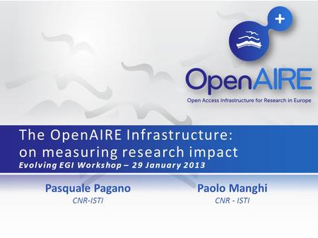 Pasquale Pagano CNR-ISTI The OpenAIRE Infrastructure: on measuring research impact Evolving EGI Workshop – 29 January 2013 Paolo Manghi CNR - ISTI.