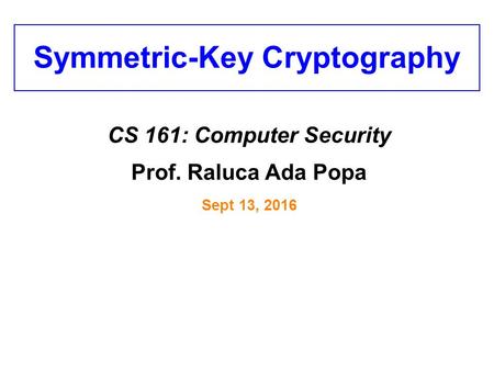 Symmetric-Key Cryptography CS 161: Computer Security Prof. Raluca Ada Popa Sept 13, 2016.