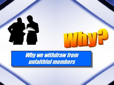 Why we withdraw from unfaithful members Why we withdraw from unfaithful members.