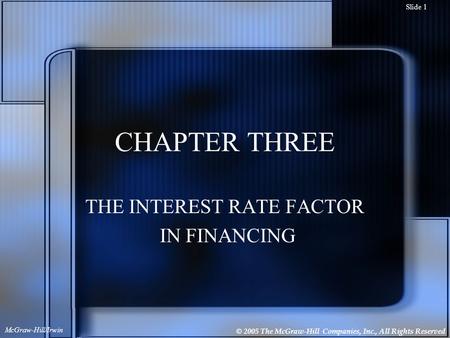 © 2005 The McGraw-Hill Companies, Inc., All Rights Reserved McGraw-Hill/Irwin Slide 1 CHAPTER THREE THE INTEREST RATE FACTOR IN FINANCING.