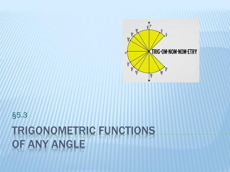 §5.3.  I can use the definitions of trigonometric functions of any angle.  I can use the signs of the trigonometric functions.  I can find the reference.