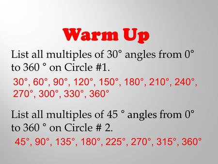 Warm Up List all multiples of 30° angles from 0° to 360 ° on Circle #1. List all multiples of 45 ° angles from 0° to 360 ° on Circle # 2. 30°, 60°, 90°,