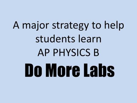 A major strategy to help students learn AP PHYSICS B Do More Labs.