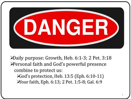  Daily purpose: Growth, Heb. 6:1-3; 2 Pet. 3:18  Personal faith and God’s powerful presence combine to protect us:  God’s protection, Heb. 13:5 (Eph.