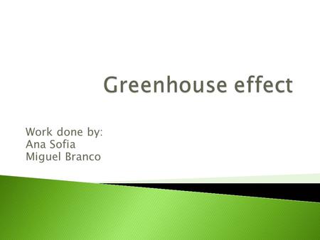 Work done by: Ana Sofia Miguel Branco  Greenhouse effect is a natural process that occurs when the sun sends energy to the Earth's surface.  Our atmosphere,