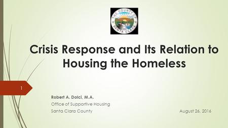 Crisis Response and Its Relation to Housing the Homeless Robert A. Dolci, M.A. Office of Supportive Housing Santa Clara CountyAugust 26,