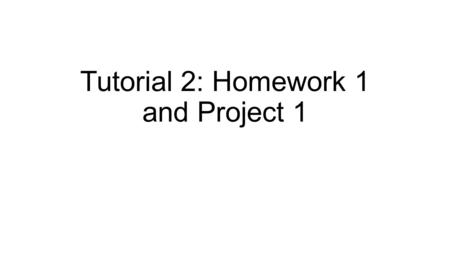 Tutorial 2: Homework 1 and Project 1