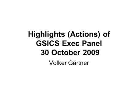 Highlights (Actions) of GSICS Exec Panel 30 October 2009 Volker Gärtner.