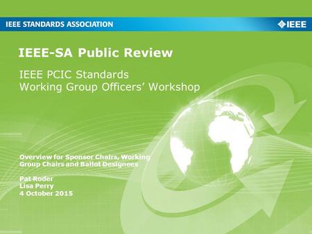 IEEE PCIC Standards Working Group Officers’ Workshop IEEE-SA Public Review Overview for Sponsor Chairs, Working Group Chairs and Ballot Designees Pat Roder.