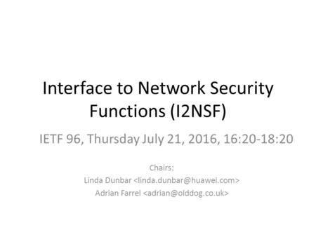 Interface to Network Security Functions (I2NSF) Chairs: Linda Dunbar Adrian Farrel IETF 96, Thursday July 21, 2016, 16:20-18:20.
